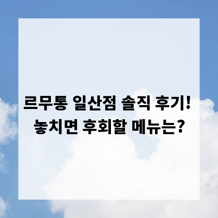 르무통 일산점 솔직 후기! 놓치면 후회할 메뉴는?