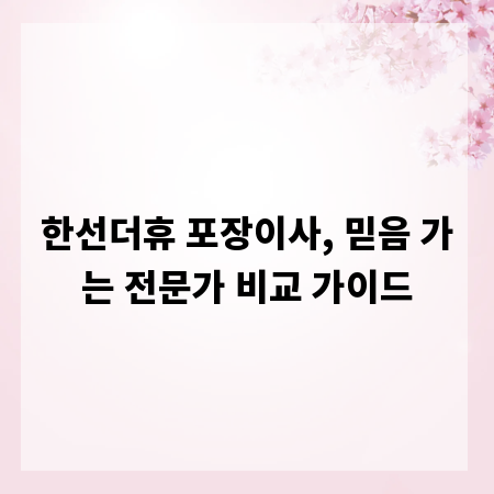 한선더휴 포장이사, 믿음 가는 전문가 비교 가이드
