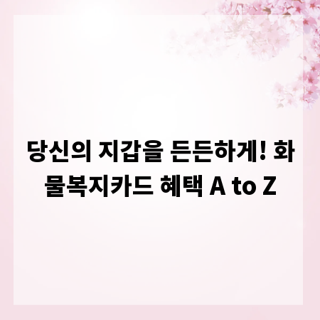 당신의 지갑을 든든하게! 화물복지카드 혜택 A to Z