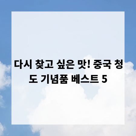 다시 찾고 싶은 맛! 중국 청도 기념품 베스트 5