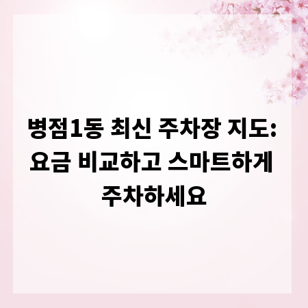 병점1동 최신 주차장 지도: 요금 비교하고 스마트하게 주차하세요