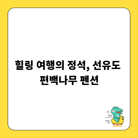 힐링 여행의 정석, 선유도 편백나무 펜션