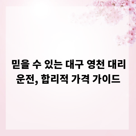 믿을 수 있는 대구 영천 대리운전, 합리적 가격 가이드