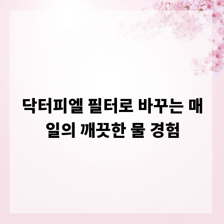 닥터피엘 필터로 바꾸는 매일의 깨끗한 물 경험