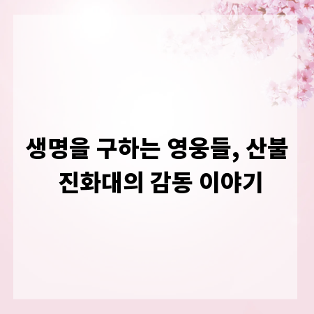 생명을 구하는 영웅들, 산불 진화대의 감동 이야기