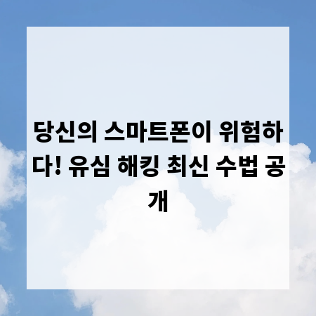 당신의 스마트폰이 위험하다! 유심 해킹 최신 수법 공개