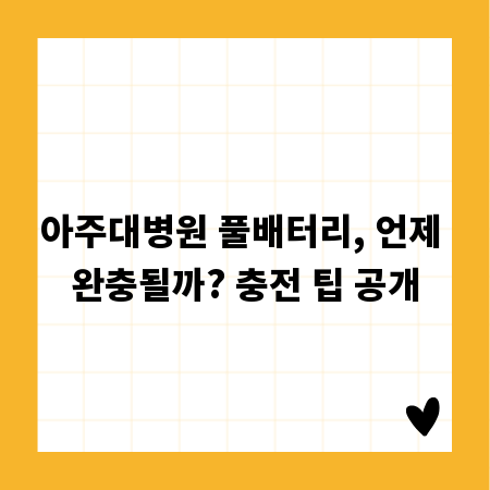 아주대병원 풀배터리, 언제 완충될까? 충전 팁 공개