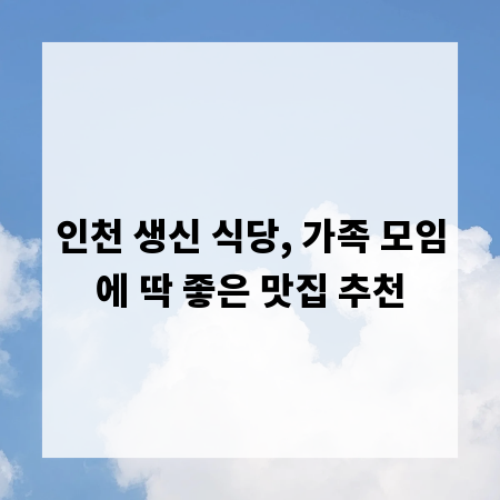 인천 생신 식당, 가족 모임에 딱 좋은 맛집 추천