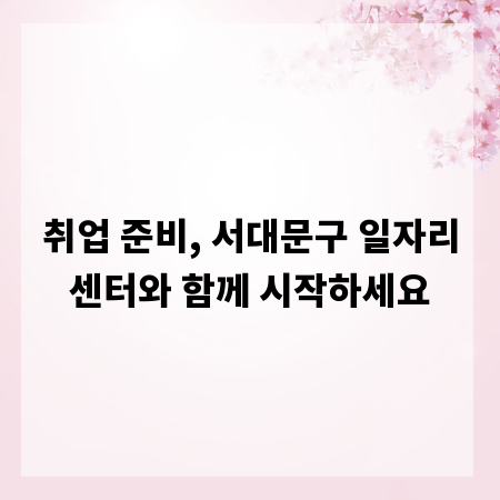 취업 준비, 서대문구 일자리센터와 함께 시작하세요