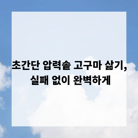 초간단 압력솥 고구마 삶기, 실패 없이 완벽하게