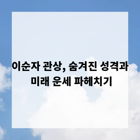 이순자 관상, 숨겨진 성격과 미래 운세 파헤치기
