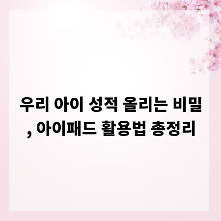 우리 아이 성적 올리는 비밀, 아이패드 활용법 총정리