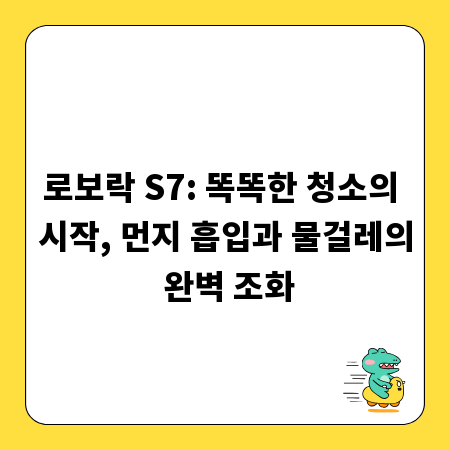 로보락 S7: 똑똑한 청소의 시작, 먼지 흡입과 물걸레의 완벽 조화