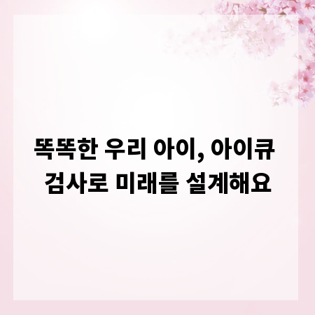 똑똑한 우리 아이, 아이큐 검사로 미래를 설계해요