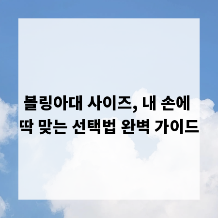 볼링아대 사이즈, 내 손에 딱 맞는 선택법 완벽 가이드