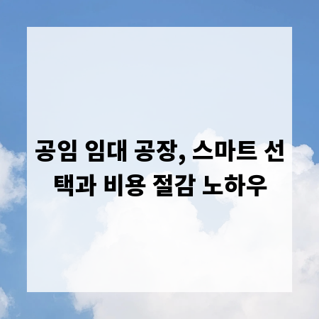 공임 임대 공장, 스마트 선택과 비용 절감 노하우