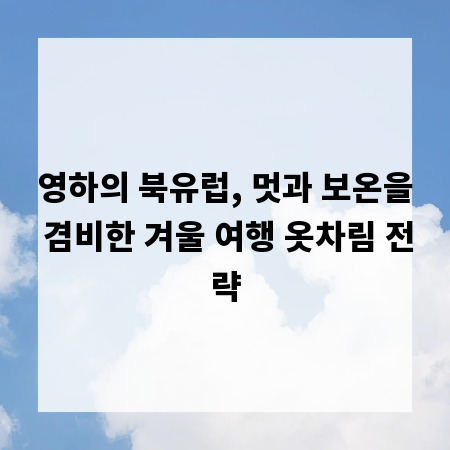 영하의 북유럽, 멋과 보온을 겸비한 겨울 여행 옷차림 전략