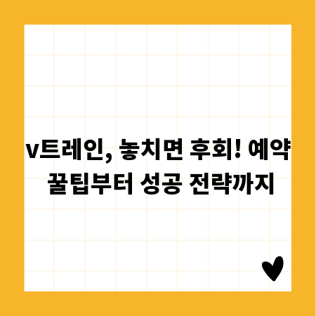 v트레인, 놓치면 후회! 예약 꿀팁부터 성공 전략까지