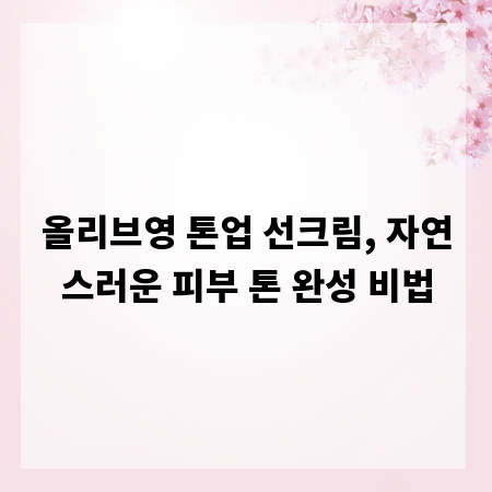 올리브영 톤업 선크림, 자연스러운 피부 톤 완성 비법