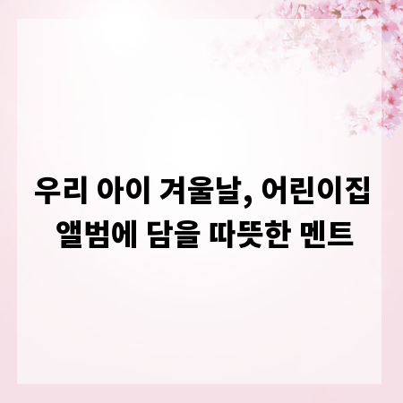 우리 아이 겨울날, 어린이집 앨범에 담을 따뜻한 멘트