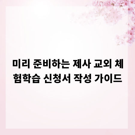 미리 준비하는 제사 교외 체험학습 신청서 작성 가이드