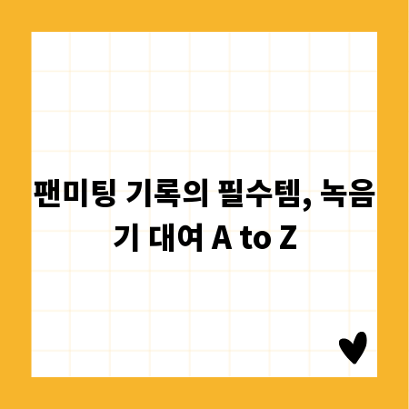 팬미팅 기록의 필수템, 녹음기 대여 A to Z