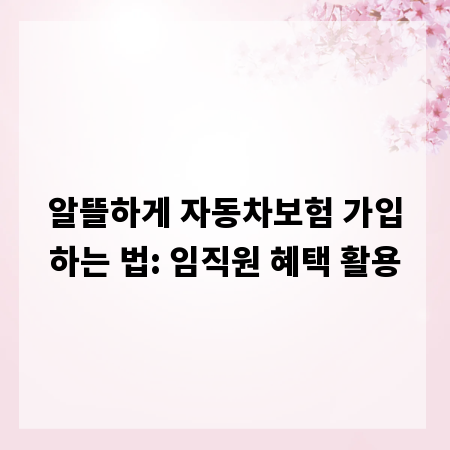 알뜰하게 자동차보험 가입하는 법: 임직원 혜택 활용