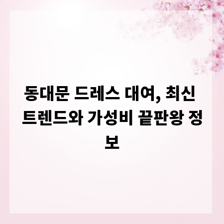 동대문 드레스 대여, 최신 트렌드와 가성비 끝판왕 정보