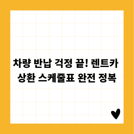 차량 반납 걱정 끝! 렌트카 상환 스케줄표 완전 정복