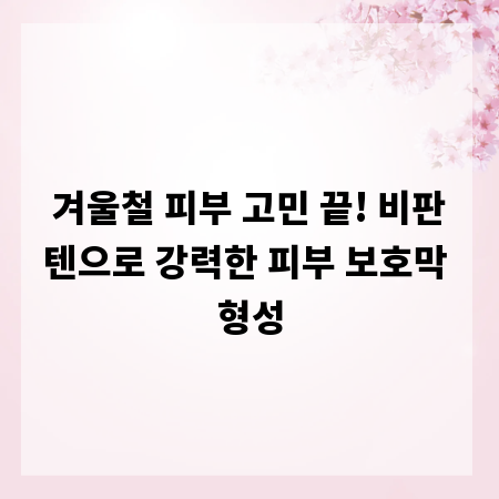 겨울철 피부 고민 끝! 비판텐으로 강력한 피부 보호막 형성