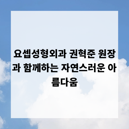 요셉성형외과 권혁준 원장과 함께하는 자연스러운 아름다움