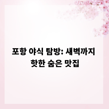 포항 야식 탐방: 새벽까지 핫한 숨은 맛집