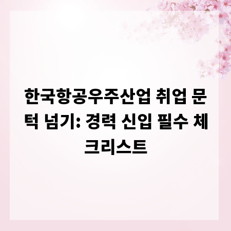 한국항공우주산업 취업 문턱 넘기: 경력 신입 필수 체크리스트