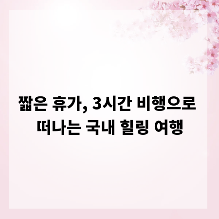 짧은 휴가, 3시간 비행으로 떠나는 국내 힐링 여행