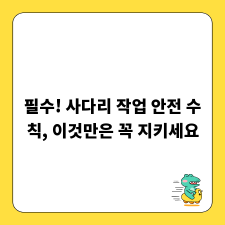 필수! 사다리 작업 안전 수칙, 이것만은 꼭 지키세요