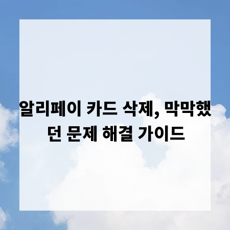 알리페이 카드 삭제, 막막했던 문제 해결 가이드