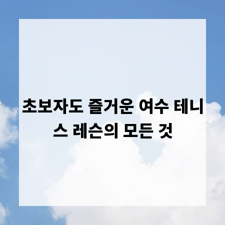 초보자도 즐거운 여수 테니스 레슨의 모든 것