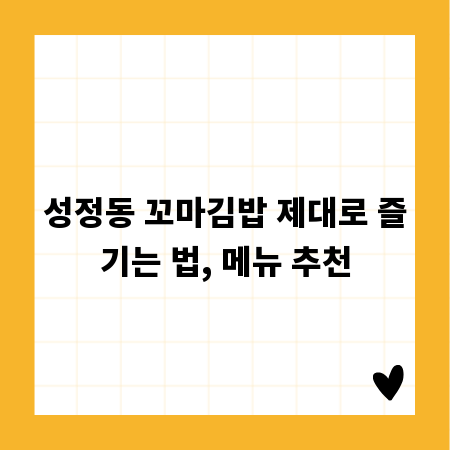 성정동 꼬마김밥 제대로 즐기는 법, 메뉴 추천