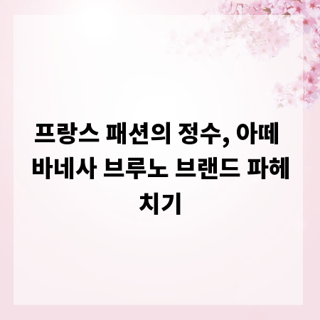 프랑스 패션의 정수, 아떼 바네사 브루노 브랜드 파헤치기