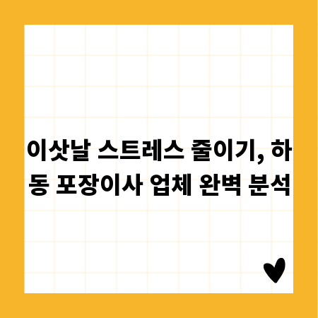 이삿날 스트레스 줄이기, 하동 포장이사 업체 완벽 분석