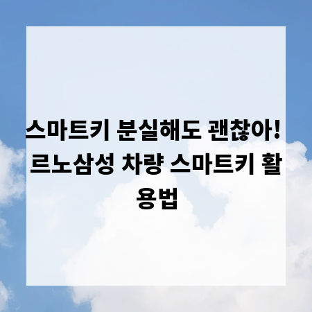 스마트키 분실해도 괜찮아! 르노삼성 차량 스마트키 활용법
