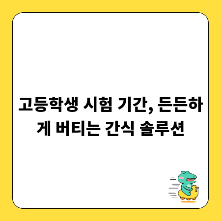 고등학생 시험 기간, 든든하게 버티는 간식 솔루션