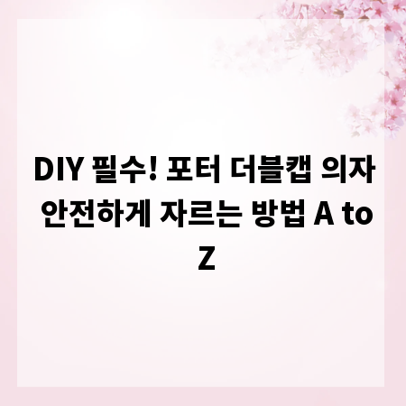 DIY 필수! 포터 더블캡 의자 안전하게 자르는 방법 A to Z