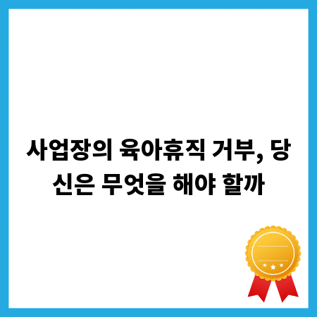 사업장의 육아휴직 거부, 당신은 무엇을 해야 할까