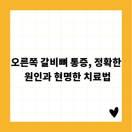 오른쪽 갈비뼈 통증, 정확한 원인과 현명한 치료법