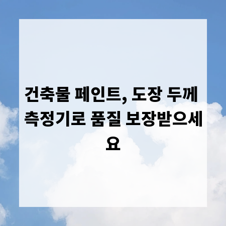 건축물 페인트, 도장 두께 측정기로 품질 보장받으세요