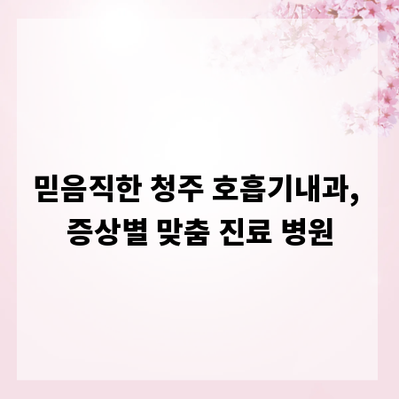 믿음직한 청주 호흡기내과, 증상별 맞춤 진료 병원