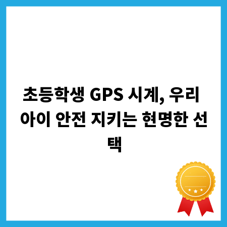 초등학생 GPS 시계, 우리 아이 안전 지키는 현명한 선택