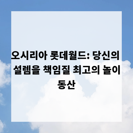 오시리아 롯데월드: 당신의 설렘을 책임질 최고의 놀이동산