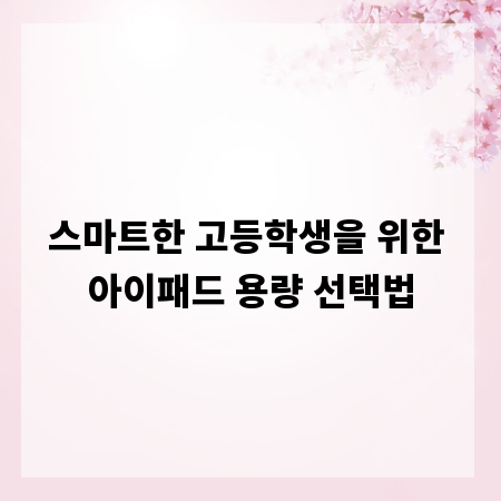 스마트한 고등학생을 위한 아이패드 용량 선택법